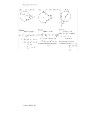 Prof.: Guillermo Corbacho C.


xiii)      x = PC = ?; PA = ?               xiv)     x = ?; PA = ?; PB = ?; PC = ?            xv) x = ?; Pot(P) = ?




Solución:                                   Solución:                                         Solución:
        PA•PB = PC•PD                               PA•PB = PC•PD                                   PA•PB = PC•PD
                                                                                        ( x − 2 )( x + 3) = ( x − 1)( x +1)
( x + 5)  x +5 + 8  = ( x + 1)( x + 33)   ( x + 2 )  x + 2 + 6  = ( x + 3)  x + 3+ 3 
                                                                                       
                                                           8                      6        x2 + x − 6 = x2 − 1
          13 
    ( x + 5)( x +13) = x 2 + 34 x + 33          ( x + 2 )( x + 8 ) = ( x + 3)( x + 6 )                   x = 6 −1 = 5

                                                   x 2 +10 x +16 = x 2 + 9 x +18              Reemplazando este valor en:
        x 2 +18 x + 65 = x 2 + 34 x + 33
                                            Cancelando términos semejantes :                  Pot(P) = PA•PB = ( x − 2 )( x + 3)
                   32 = 16 x
                  32
                                                                 x=2                                              = ( 5 − 2 )( 5 + 3)
                     = x⇒ x=2
                  16                                                                                              = 3•8
                                                                                                                  = 24




         Parinacota, Quilicura 2k09
 