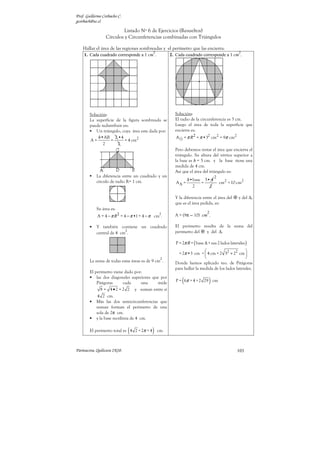 Prof. Guillermo Corbacho C.
gcorbach@uc.cl
Parinacota, Quilicura 2K10. 99
En todo triángulo equilátero, los tres puntos notables (I, C, G) coinciden. Siendo el
punto de coincidencia, el centro de la circunferencia inscrita y circunscrita. Es decir,
coinciden con el ortocentro (O). Así pues, la coincidencia de los puntos notables en un
∆ equilátero permite inscribir y circunscribir s concéntricas -con el mismo centro.
La figura de la izquierda ilustra el punto de
coincidencia entre las bisectrices, mediatrices o
simetrales −y por lo tanto de las alturas− con las
transversales de gravedad. Respecto a la
presencia de estos últimos, note que la distancia
del vértice C al centro (Ortocentro), está en la
razón 2 : 1 con la distancia del centro O al
punto D.
De lo que se desprende que en un ∆
∆
∆
∆ equilátero
el radio R de la 


 circunscrita (mayor) es dos
tercios, de cualquiera de los elementos
secundarios del triángulo.
No resulta menor indicar que el radio r de la circunferencia inscrita (menor) equivale a
un tercio de cualquiera de los elementos secundarios y a la mitad del radio R de la
circunferencia circunscrita.
En un triángulo isósceles, solo la recta trazada
desde del ángulo no basal −vértice C de la
figura, contiene la bisectriz, transversal de
gravedad y simetral o mediatriz. Además, los
tres puntos notables (I, C, G) no coinciden en
un solo punto del espacio.
Otros teoremas de áreas en donde intervienen circunferencias son:
Teorema: El área de un triángulo circunscrito es igual al
producto de su semi-perímetro por el radio de la
circunferencia inscrita en el.
( )
2 2
a b c
P
A R R
+ +
= =
Teorema: El área de un triángulo inscrito es igual al
producto de sus lados dividido por el cuádruple
del radio de la circunferencia circunscrita.
4
abc
A
R
=
Adjuntados en el presente trabajo de manera anecdótica más
que otra cosa. Su mención y presencia es casi nula en la
literatura matemática para la enseñanza media.
 