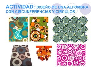 ACTIVIDAD:  DISEÑO DE UNA ALFOMBRA CON CIRCUNFERENCIAS Y CÍRCULOS 