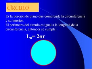 CÍRCULO 
Es la porción de plano que comprende la circunferencia 
y su interior. 
El perimetro del círculo es igual a la longitud de la 
circunferencia, entonces se cumple: 
Lo= 2πr 
 