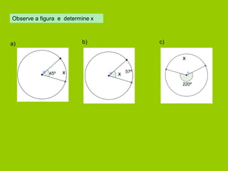 Observe a figura e determine x 
a) 
45º 
x 
x 
57º 
220º 
x 
b) 
c)  