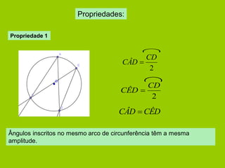 Propriedades: 
CÂD  CÊD 
2 
CD 
CÂD  
2 
CD 
CÊD  
Ângulos inscritos no mesmo arco de circunferência têm a mesma 
amplitude. 
Propriedade 1 
 