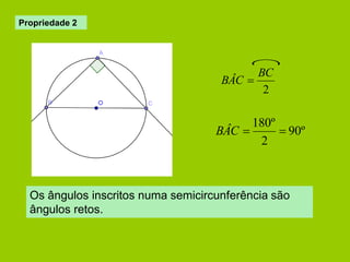 2 
BC 
BÂC  
90º 
2 
180º 
BÂC   
Os ângulos inscritos numa semicircunferência são 
ângulos retos. 
Propriedade 2 
 
