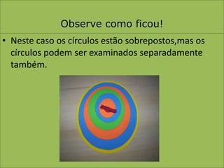 Observe como ficou!Neste caso os círculos estão sobrepostos,mas os círculos podem ser examinados separadamente também.
