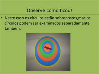 Observe como ficou!Neste caso os círculos estão sobrepostos,mas os círculos podem ser examinados separadamente também.
