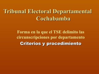 Tribunal Electoral DTribunal Electoral Departamentalepartamental
CochabambaCochabamba
Forma en la que el TSE delimito las
circunscripciones por departamento
Criterios y procedimientoCriterios y procedimiento
 