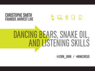 CHRISTOPHE SMITH
FOUNDER, HARVEST LIVE



      DANCING BEARS, SNAKE OIL,
          AND LISTENING SKILLS
                        @CORK_DORK / #WINECIRCUS
 