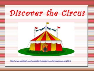 Discover the Circus




http://www.wpclipart.com/recreation/entertainment/circus/circus.png.html
 