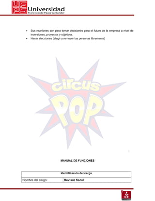 •   Sus reuniones son para tomar decisiones para el futuro de la empresa a nivel de
      inversiones, proyectos y objetivos.
  •   Hacer elecciones (elegir y remover las personas libremente)




                            MANUAL DE FUNCIONES



                             Identificación del cargo

Nombre del cargo:              Revisor fiscal
 