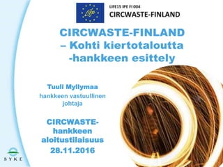 Tuuli Myllymaa
hankkeen vastuullinen
johtaja
CIRCWASTE-
hankkeen
aloitustilaisuus
28.11.2016
CIRCWASTE-FINLAND
– Kohti kiertotaloutta
-hankkeen esittely
 