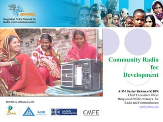 Community Radio
for
Development
AHM Bazlur Rahman-S21BR
Chief Executive Officer
Bangladesh NGOs Network for
Radio and Communication
ceo@bnnrc.net
 