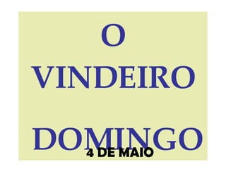 O VINDEIRO DOMINGO 4 DE MAIO 