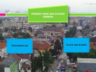 PEREKONOMIAN WISATA DAN BUDAYA
POTENSI YANG ADA DI KOTA
CIREBON
 