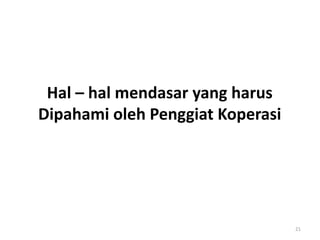 21
Hal – hal mendasar yang harus
Dipahami oleh Penggiat Koperasi
 