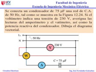 Facultad de Ingeniería
Escuela de Ingeniería Mecánica Eléctrica
Circuitos Eléctricos Ing. José Fernández Goicochea
 