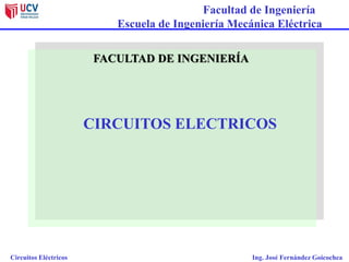 Facultad de Ingeniería
Escuela de Ingeniería Mecánica Eléctrica
Circuitos Eléctricos Ing. José Fernández Goicochea
FACULTAD DE INGENIERÍA
CIRCUITOS ELECTRICOS
 