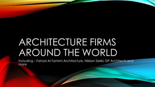 ARCHITECTURE FIRMS
AROUND THE WORLD
Including – Fahad Al-Tamimi Architecture, Nikken Sekki, DP Architects and
more
 