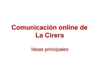 Comunicación online de
La Cirera
Ideas principales

 
