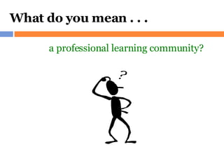What do you mean . . . a professional learning community? 