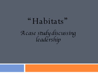 “ Habitats” A case study discussing leadership 