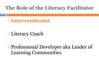The Role of the Literacy Facilitator Interventionist Literacy Coach Professional Developer aka Leader of Learning Communities 