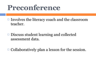 Preconference Involves the literacy coach and the classroom teacher. Discuss student learning and collected assessment data. Collaboratively plan a lesson for the session. 