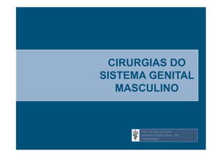 CIRURGIAS DO
SISTEMA GENITAL
MASCULINO
Prof. Dr. João Moreira da Costa Neto
Departamento de Patologia e Clínicas – UFBA
E-mail: jmcn@ufba.br
 