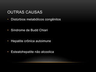OUTRAS CAUSAS
• Distúrbios metabólicos congênitos
• Síndrome de Budd Chiari
• Hepatite crônica autoimune
• Esteatohepatite não alcoolica
 