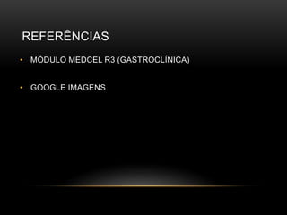 REFERÊNCIAS
• MÓDULO MEDCEL R3 (GASTROCLÍNICA)
• GOOGLE IMAGENS
 