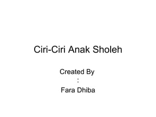 Ciri-Ciri Anak Sholeh Created By  : Fara Dhiba 