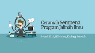ProgramJalinanIlmu
9April2016,SKMatang,Kuching,Sarawak
CeramahSempena
 