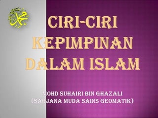 CIRI-CIRI KEPIMPINAN DALAM ISLAMmohdsuhairi bin ghazali(sarjanamudasainsgeomatik) 