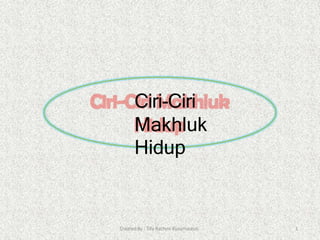 Ciri-Ciri
Makhluk
Hidup
Created By : Tifa Rachmi Kusumastuti 1
 