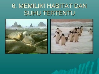 6. MEMILIKI HABITAT DAN6. MEMILIKI HABITAT DAN
SUHU TERTENTUSUHU TERTENTU
 