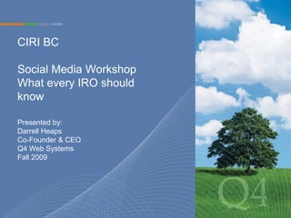 CIRI BCSocial Media Workshop What every IRO should know  Presented by: Darrell Heaps Co-Founder & CEO Q4 Web Systems Fall 2009 