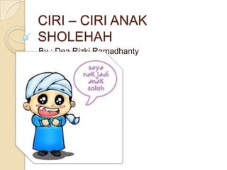 CIRI – CIRI ANAK
SHOLEHAH
By : Dea Rizki Ramadhanty
 