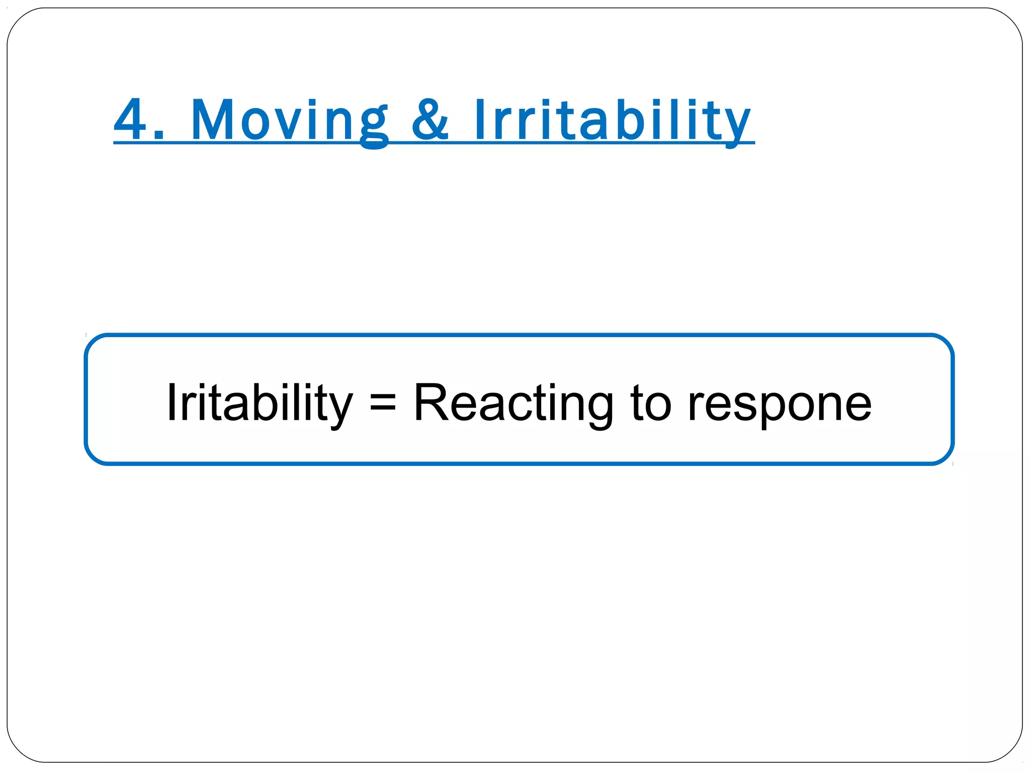 4. Moving & Irritability
Iritability = Reacting to respone
 