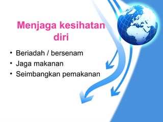 Menjaga kesihatan
       diri
• Beriadah / bersenam
• Jaga makanan
• Seimbangkan pemakanan
 
