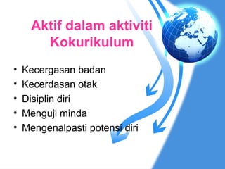Aktif dalam aktiviti
        Kokurikulum
•   Kecergasan badan
•   Kecerdasan otak
•   Disiplin diri
•   Menguji minda
•   Mengenalpasti potensi diri
 