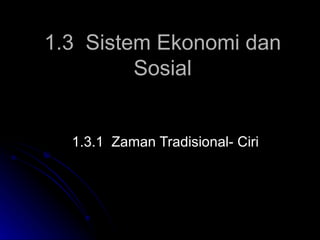 1.3  Sistem Ekonomi dan Sosial 1.3.1  Zaman Tradisional- Ciri 