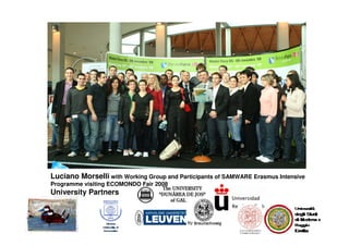 Luciano Morselli with Working Group and Participants of SAMWARE Erasmus Intensive
Programme visiting ECOMONDO Fair 2008
University Partners
 