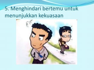 5. Menghindari bertemu untuk
menunjukkan kekuasaan
 