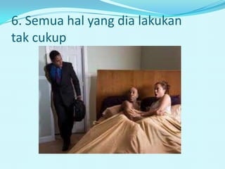 6. Semua hal yang dia lakukan
tak cukup
 