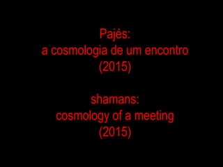 Pajés:
a cosmologia de um encontro
(2015)
shamans:
cosmology of a meeting
(2015)
 