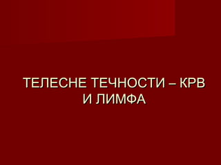 ТЕЛЕСНЕ ТЕЧНОСТИ – КРВТЕЛЕСНЕ ТЕЧНОСТИ – КРВ
И ЛИМФАИ ЛИМФА
 