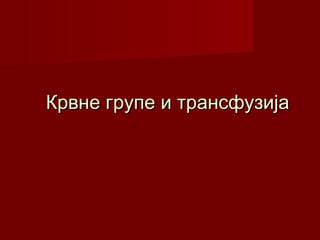 Крвне групе и трансфузијаКрвне групе и трансфузија
 