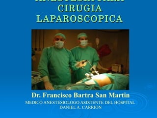 ANESTESIA PARA CIRUGIA LAPAROSCOPICA Dr. Francisco Bartra San Martin MEDICO ANESTESIOLOGO ASISTENTE DEL HOSPITAL  DANIEL A. CARRION 