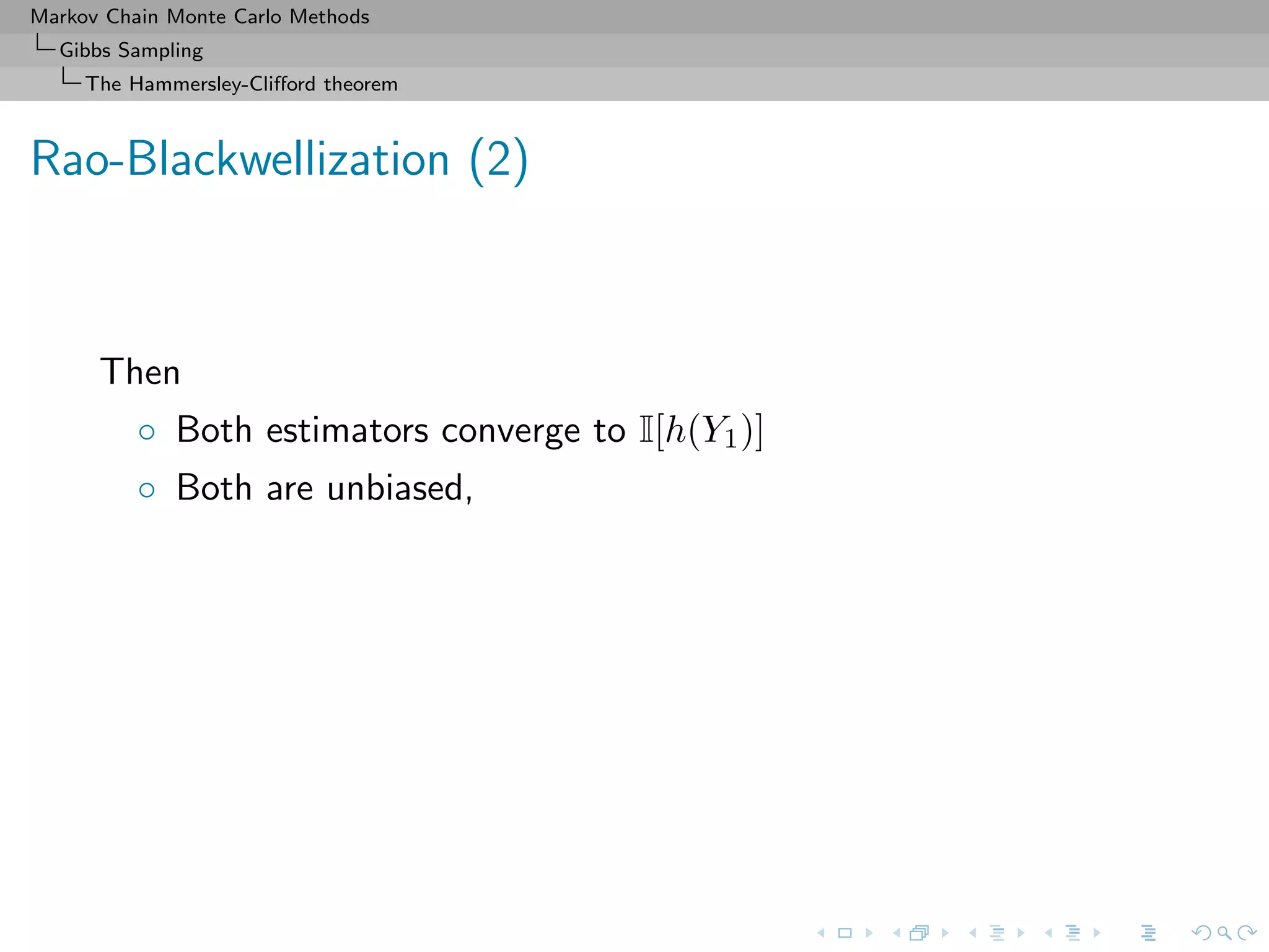 Markov Chain Monte Carlo Methods
Gibbs Sampling
The Hammersley-Cliﬀord theorem
Rao-Blackwellization (2)
Then
◦ Both estimators converge to I[h(Y1)]
◦ Both are unbiased,
 