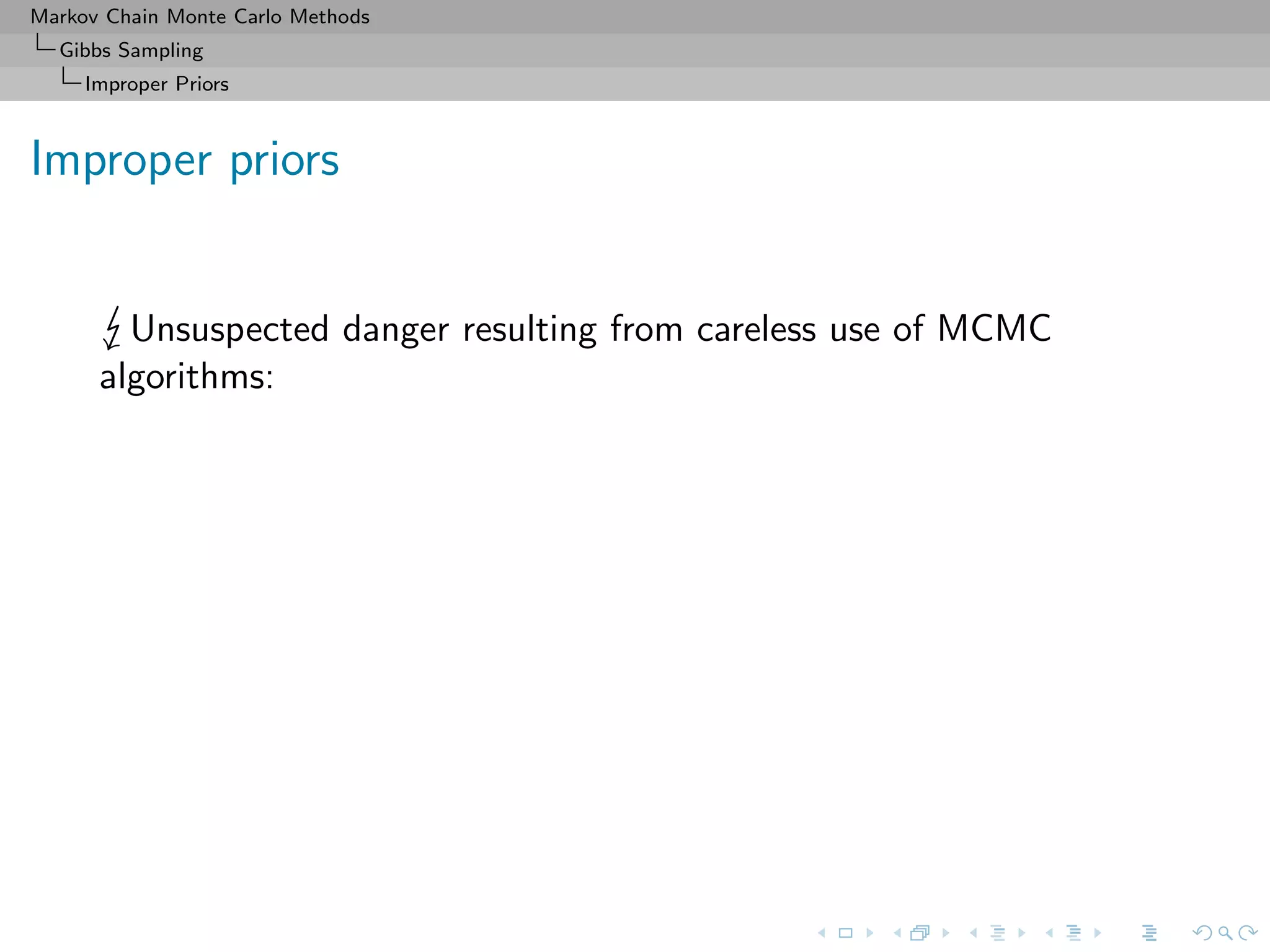 Markov Chain Monte Carlo Methods
Gibbs Sampling
Improper Priors
Improper priors
Unsuspected danger resulting from careless use of MCMC
algorithms:
 