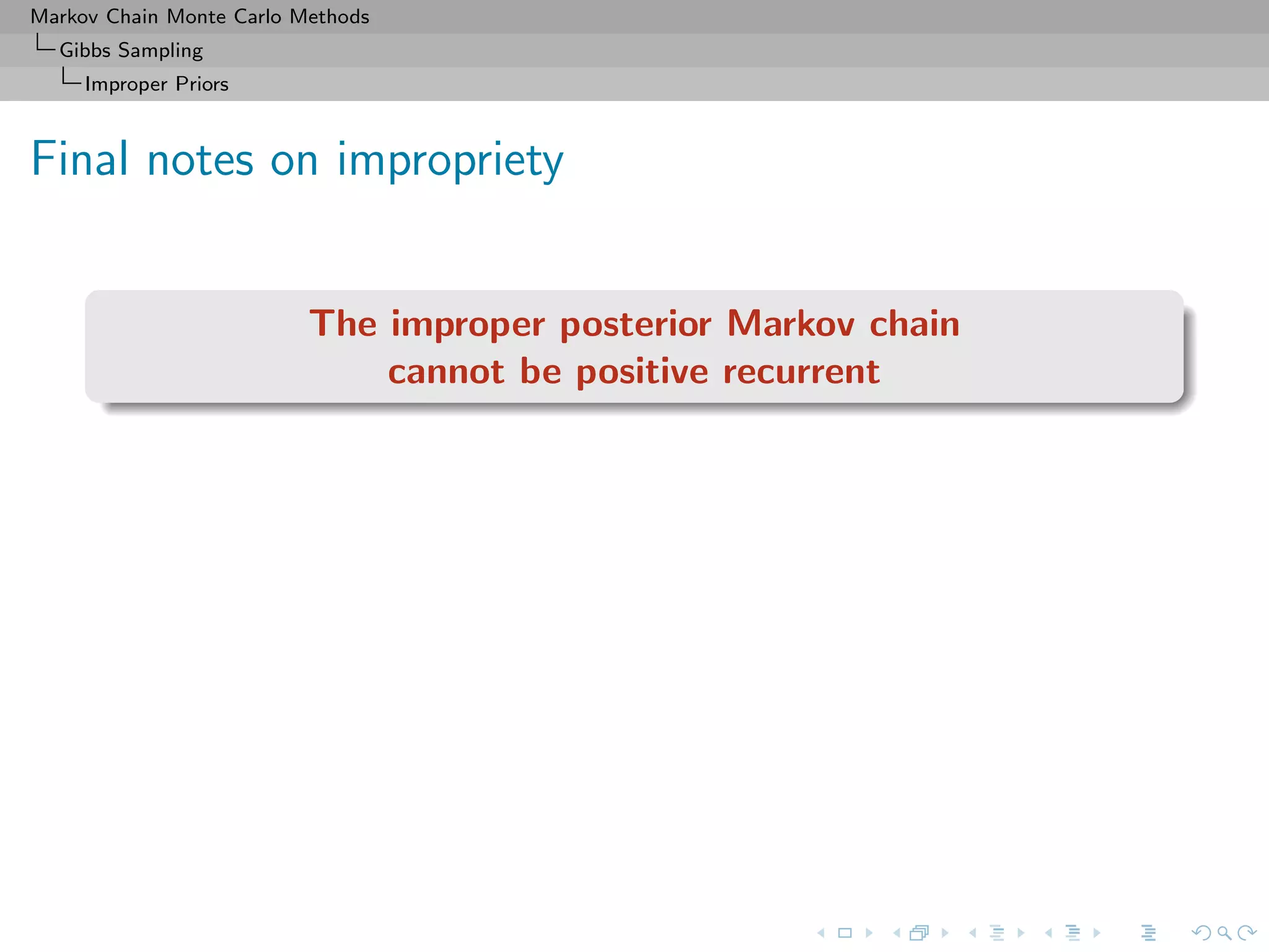 Markov Chain Monte Carlo Methods
Gibbs Sampling
Improper Priors
Final notes on impropriety
The improper posterior Markov chain
cannot be positive recurrent
 